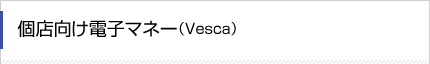個店向け電子マネー（Vesca）
