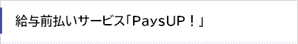 給与前払いサービス「PaysUP！」